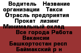 Водитель › Название организации ­ Такси-068 › Отрасль предприятия ­ Прокат, лизинг › Минимальный оклад ­ 60 000 - Все города Работа » Вакансии   . Башкортостан респ.,Баймакский р-н